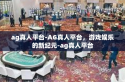 ag真人平台-AG真人平台，游戏娱乐的新纪元-ag真人平台