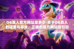 OG真人官方网址是多少-关于OG真人的探索与寻找，正确的官方网站指引您前行-OG真人官方网址是多少