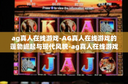 ag真人在线游戏-AG真人在线游戏的蓬勃崛起与现代风貌-ag真人在线游戏