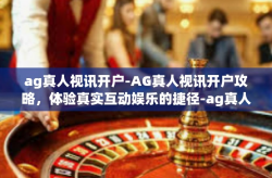 ag真人视讯开户-AG真人视讯开户攻略，体验真实互动娱乐的捷径-ag真人视讯开户