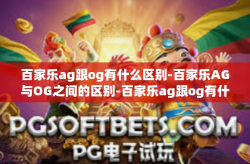 百家乐ag跟og有什么区别-百家乐AG与OG之间的区别-百家乐ag跟og有什么区别