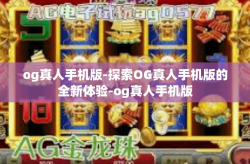 og真人手机版-探索OG真人手机版的全新体验-og真人手机版