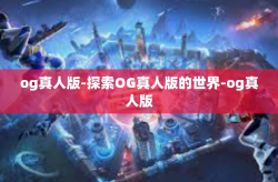 og真人版-探索OG真人版的世界-og真人版