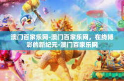 澳门百家乐网-澳门百家乐网，在线博彩的新纪元-澳门百家乐网