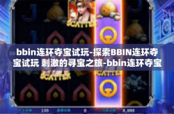 bbin连环夺宝试玩-探索BBIN连环夺宝试玩 刺激的寻宝之旅-bbin连环夺宝试玩