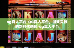 og真人平台-OG真人平台，游戏竞技的新时代选择-og真人平台