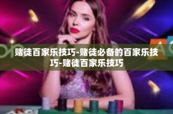赌徒百家乐技巧-赌徒必备的百家乐技巧-赌徒百家乐技巧