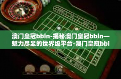 澳门皇冠bbin-揭秘澳门皇冠bbin—魅力尽显的世界级平台-澳门皇冠bbin