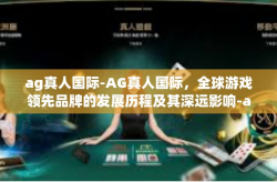 ag真人国际-AG真人国际，全球游戏领先品牌的发展历程及其深远影响-ag真人国际