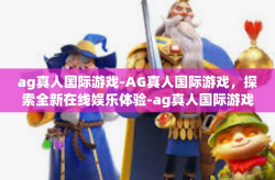 ag真人国际游戏-AG真人国际游戏，探索全新在线娱乐体验-ag真人国际游戏