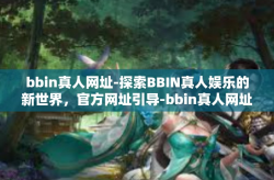 bbin真人网址-探索BBIN真人娱乐的新世界，官方网址引导-bbin真人网址