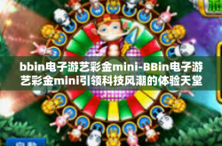 bbin电子游艺彩金mini-BBin电子游艺彩金mini引领科技风潮的体验天堂-bbin电子游艺彩金mini