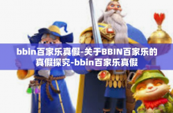 bbin百家乐真假-关于BBIN百家乐的真假探究-bbin百家乐真假