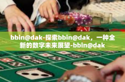 bbin@dak-探索bbin@dak，一种全新的数字未来展望-bbin@dak