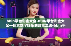 bbin平台彩金大全-BBIN平台彩金大全—探索数字娱乐的财富之路-bbin平台彩金大全