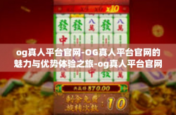 og真人平台官网-OG真人平台官网的魅力与优势体验之旅-og真人平台官网