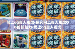网上og真人龙虎-探究网上真人龙虎OG的新魅力-网上og真人龙虎