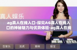 ag真人在线入口-探究AG真人在线入口的神秘魅力与优势体验-ag真人在线入口