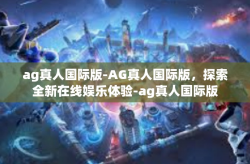 ag真人国际版-AG真人国际版，探索全新在线娱乐体验-ag真人国际版