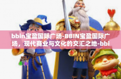 bbin宝盈国际广场-BBIN宝盈国际广场，现代商业与文化的交汇之地-bbin宝盈国际广场