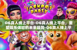 OG真人线上平台-OG真人线上平台，重塑娱乐体验的未来趋势-OG真人线上平台
