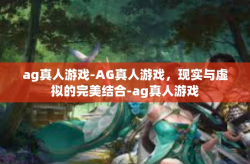 ag真人游戏-AG真人游戏，现实与虚拟的完美结合-ag真人游戏