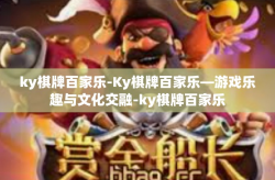 ky棋牌百家乐-Ky棋牌百家乐—游戏乐趣与文化交融-ky棋牌百家乐
