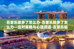 百家乐输多了怎么办-百家乐输多了怎么办—应对策略与心理调适-百家乐输多了怎么办