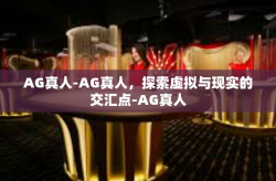 AG真人-AG真人，探索虚拟与现实的交汇点-AG真人