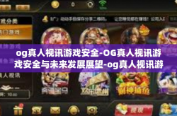 og真人视讯游戏安全-OG真人视讯游戏安全与未来发展展望-og真人视讯游戏安全