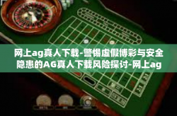 网上ag真人下载-警惕虚假博彩与安全隐患的AG真人下载风险探讨-网上ag真人下载