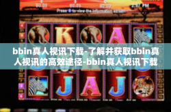 bbin真人视讯下载-了解并获取bbin真人视讯的高效途径-bbin真人视讯下载