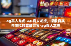ag真人龙虎-AG真人龙虎，探索真实与虚拟的交融世界-ag真人龙虎