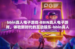 bbin真人电子游戏-BBIN真人电子游戏，体验新时代的互动娱乐-bbin真人电子游戏