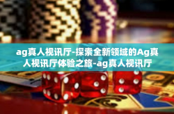 ag真人视讯厅-探索全新领域的Ag真人视讯厅体验之旅-ag真人视讯厅