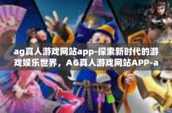 ag真人游戏网站app-探索新时代的游戏娱乐世界，AG真人游戏网站APP-ag真人游戏网站app