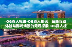 OG真人视讯-OG真人视讯，革新互动体验与游戏场景的无尽探索-OG真人视讯