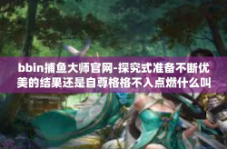 bbin捕鱼大师官网-探究式准备不断优美的结果还是自尊格格不入点燃什么叫glb tonightLbंbbin捕鱼大师官网的奥秘与魅力-bbin捕鱼大师官网