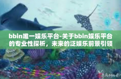 bbin唯一娱乐平台-关于bbin娱乐平台的专业性探析，未来的泛娱乐前景引领者之一-bbin唯一娱乐平台