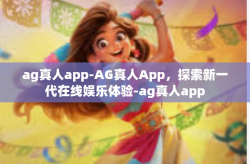 ag真人app-AG真人App，探索新一代在线娱乐体验-ag真人app