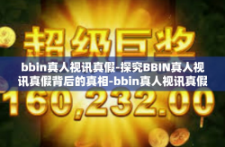 bbin真人视讯真假-探究BBIN真人视讯真假背后的真相-bbin真人视讯真假
