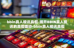 bbin真人视讯真假-揭开BBIN真人视讯的真假面纱-bbin真人视讯真假