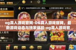 og真人游戏官网-OG真人游戏官网，最新游戏动态与独家体验-og真人游戏官网