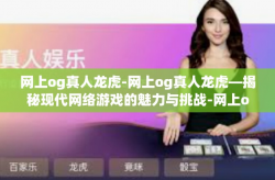 网上og真人龙虎-网上og真人龙虎—揭秘现代网络游戏的魅力与挑战-网上og真人龙虎