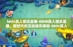 bbin真人视讯直播-BBIN真人视讯直播，新时代的互动娱乐体验-bbin真人视讯直播