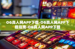 OG真人网APP下载-OG真人网APP下载指南-OG真人网APP下载