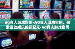 ag真人游戏官网-AG真人游戏官网，探索互动娱乐的新纪元-ag真人游戏官网