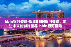 bbin银河登陆-探索BBIN银河登陆，走进未来的游戏世界-bbin银河登陆