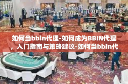 如何当bbin代理-如何成为BBIN代理，入门指南与策略建议-如何当bbin代理