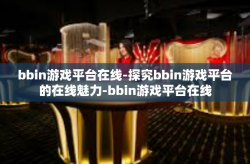 bbin游戏平台在线-探究bbin游戏平台的在线魅力-bbin游戏平台在线